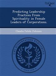 Predicting Leadership Practices From Spirituality in Female Leaders of Corporations.,1249031427,9781249031420