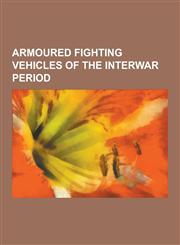 Armoured Fighting Vehicles of the Interwar Period Combat History of the T-26, L3-35, Davidson-Cadillac Armored Car, Tks, Sdkfz 265 Panzerbefehlswagen,1230560246,9781230560243