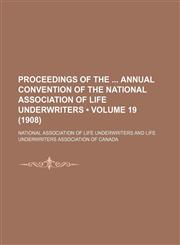 Proceedings of the Annual Convention of the National Association of Life Underwriters (Volume 19 (1908)),1150155914,9781150155918