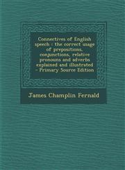Connectives of English Speech The Correct Usage of Prepositions, Conjunctions, Relative Pronouns and Adverbs Explained and Illustrated - Primary Sou,1294406426,9781294406426