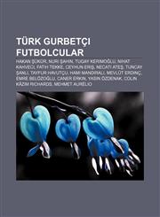 Turk Gurbetci Futbolcular Hakan Ukur, Nuri Ahin, Tugay Kerimo Lu, Nihat Kahveci, Fatih Tekke, Ceyhun Eri, Necati Ate, Tuncay Anl,1233407384,9781233407385