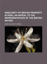 Insecurity of British Property in Peru, an Appeal to the Representatives of the British Nation,1151704571,9781151704573