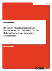 Zwischen Pfadabhangigkeit Und Wettbewerb. Die Diskussion Um Die Reformfahigkeit Des Deutschen Foderalismus,3638824462,9783638824460
