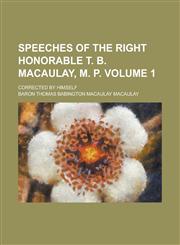 Speeches of the Right Honorable T. B. Macaulay, M. P; Corrected by Himself Volume 1,1234235544,9781234235543
