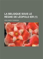 La Belgique Sous Le Regne de Leopold Ier (1),1235637174,9781235637179