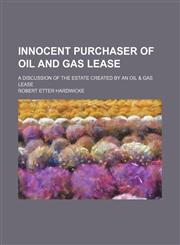Innocent Purchaser of Oil and Gas Lease; A Discussion of the Estate Created by an Oil & Gas Lease,1151512281,9781151512284