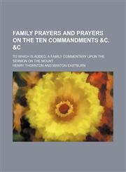 Family Prayers and Prayers on the Ten Commandments &c. &c; To Which Is Added, a Family Commentary Upon the Sermon on the Mount,1151052191,9781151052193