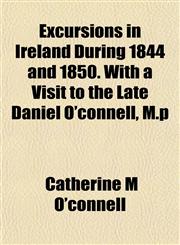 Excursions in Ireland During 1844 and 1850. With a Visit to the Late Daniel O'connell, M.p,1154700240,9781154700244
