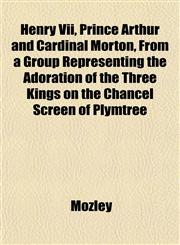 Henry Vii, Prince Arthur and Cardinal Morton, From a Group Representing the Adoration of the Three Kings on the Chancel Screen of Plymtree,1152286617,9781152286610