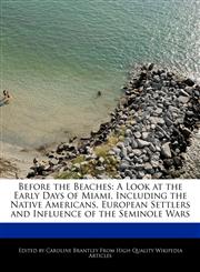 Before the Beaches A Look at the Early Days of Miami, Including the Native Americans, European Settlers and Influence of the Seminole Wars,1241722641,9781241722647