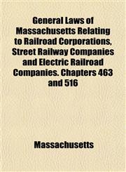 General Laws of Massachusetts Relating to Railroad Corporations, Street Railway Companies and Electric Railroad Companies. Chapters 463 and 516,1152260480,9781152260481