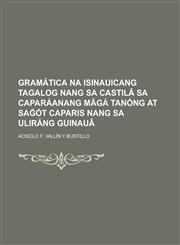 Gramática na isinauicang tagalog nang sa castilâ sa caparáanang mãgá tanóng at sag̃ót caparis nang sa uliráng guinauâ,1234435543,9781234435547