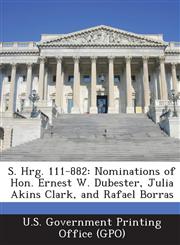 S. Hrg. 111-882 Nominations of Hon. Ernest W. Dubester, Julia Akins Clark, and Rafael Borras,1289374651,9781289374655