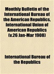 Monthly Bulletin of the International Bureau of the American Republics, International Union of American Republics (v.26 Jan-Mar 1908),1153258285,9781153258289