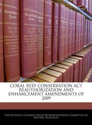 CORAL REEF CONSERVATION ACT REAUTHORIZATION AND ENHANCEMENT AMENDMENTS OF 2009,1240621795,9781240621798