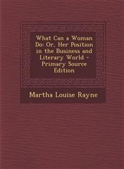 What Can a Woman Do Or, Her Position in the Business and Literary World,1289532974,9781289532970