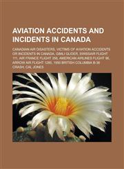 Aviation Accidents and Incidents in Canada Canadian Air Disasters, Victims of Aviation Accidents or Incidents in Canada, Gimli Glider, Swissair Fligh,1156399750,9781156399750