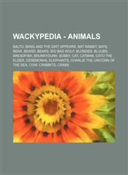 Wackypedia - Animals Balto, Bang and the dirt appears, Bat Rabbit, Bats, Bear, Beard, Bears, Big Bad Wolf, Blondes, Bluubs, Breadfish, Brunkydunk, Bubby, Cat, CatMan, Cato the Elder, Ceremonial elephants, Charlie the Unicorn of the Sea, Cow, Crabbits,1234668203,9781234668204