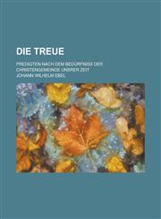 Die Treue; Predigten Nach Dem Bedurfniss Der Christengemeinde Unsrer Zeit,1153462524,9781153462525