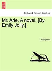 Mr. Arle. A novel. [By Emily Jolly.],1241400164,9781241400163