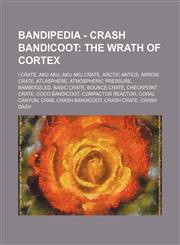 Bandipedia - Crash Bandicoot The Wrath of Cortex: ! Crate, Aku Aku, Aku Aku Crate, Arctic Antics, Arrow Crate, Atlasphere, Atmospheric Pressure, Bamboozled, Basic Crate, Bounce Crate, Checkpoint Crate, Coco Bandicoot, Compactor Reactor, Coral Canyon, Cra,1234723034,9781234723033