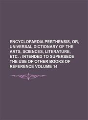Encyclopaedia perthensis, or, Universal dictionary of the arts, sciences, literature, etc.  Volume 14 ;  intended to supersede the use of other books of reference,1130827984,9781130827989