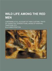 Wild life among the red men; containing a full account of their customs, traits of character, superstitions, modes of warfare, traditions, etc,115102953X,9781151029539