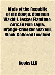 Birds of the Republic of the Congo Common Waxbill, Lesser Flamingo, African Fish Eagle, Orange-Cheeked Waxbill, Black-Collared Lovebird,1155833511,9781155833514