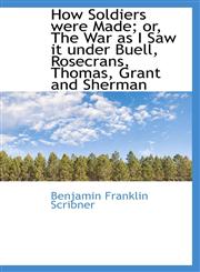 How Soldiers were Made; or, The War as I Saw it under Buell, Rosecrans, Thomas, Grant and Sherman,1116458993,9781116458992