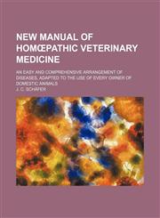 New manual of homœpathic veterinary medicine; an easy and comprehensive arrangement of diseases, adapted to the use of every owner of domestic animals,1150805226,9781150805226