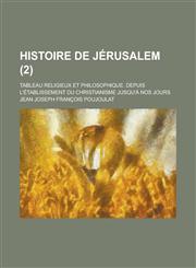 Histoire de Jerusalem; Tableau Religieux Et Philosophique. Depuis L'Etablissement Du Christianisme Jusqu'a Nos Jours (2 ),1235778460,9781235778469