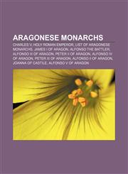 Aragonese monarchs Charles V, Holy Roman Emperor, List of Aragonese monarchs, James I of Aragon, Alfonso the Battler, Alfonso III of Aragon,1156394805,9781156394809