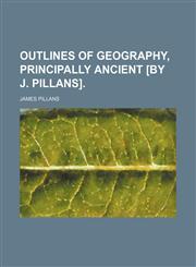 Outlines of geography, principally ancient [by J. Pillans].,1130999319,9781130999310