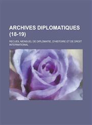Archives Diplomatiques; Recueil Mensuel de Diplomatie, D'Histoire Et de Droit International (18-19),1154794482,9781154794489