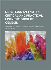 Questions and Notes Critical and Practical Upon the Book of Genesis; Designed as a General Help to Biblical Instruction,1130941973,9781130941975