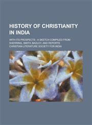 History of Christianity in India; With Its Prospects A Sketch Compiled from Sherring, Smith, Badley, and Reports,1231900741,9781231900741
