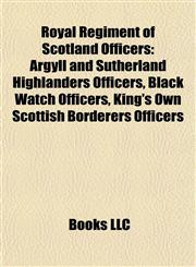 Royal Regiment of Scotland Officers Argyll and Sutherland Highlanders Officers, Black Watch Officers, King's Own Scottish Borderers Officers,1157931472,9781157931478
