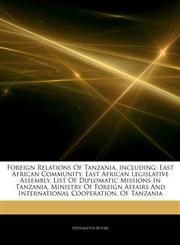 Articles On Foreign Relations Of Tanzania, including East African Community, East African Legislative Assembly, List Of Diplomatic Missions In Tanzania, Ministry Of Foreign Affairs And International Cooperation, Of Tanzania,1243135689,9781243135681