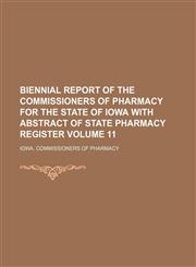 Biennial report of the Commissioners of Pharmacy for the State of Iowa with abstract of state pharmacy register Volume 11,1130807320,9781130807325