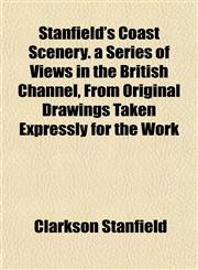 Stanfield's Coast Scenery. a Series of Views in the British Channel, From Original Drawings Taken Expressly for the Work,1151822744,9781151822741