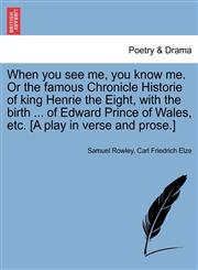 When you see me, you know me. Or the famous Chronicle Historie of king Henrie the Eight, with the birth ... of Edward Prince of Wales, etc. [A play in verse and prose.],1241074844,9781241074845