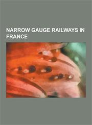 Narrow Gauge Railways in France Chemin de Fer de La Baie de Somme, Chemins de Fer de Corse, Chemins de Fer de Provence, Chemin de Fer de La Mure, Tra,123083768X,9781230837680