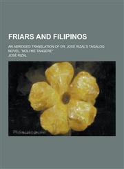 Friars and Filipinos; An Abridged Translation of Dr. Jose Rizal's Tagalog Novel, Noli Me Tangere,1230262520,9781230262529