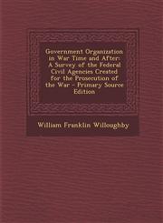 Government Organization in War Time and After A Survey of the Federal Civil Agencies Created for the Prosecution of the War - Primary Source Edition,1295629453,9781295629459