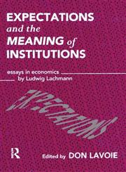 Expectations and the Meaning of Institutions Essays in Economics by Ludwig M. Lachmann,0415107121,9780415107129