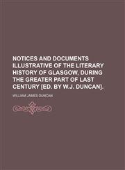 Notices and documents illustrative of the literary history of Glasgow, during the greater part of last century [ed. by W.J. Duncan],1150956569,9781150956560