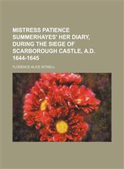 Mistress Patience Summerhayes' Her Diary, During the Siege of Scarborough Castle, A.d. 1644-1645,1151669245,9781151669247