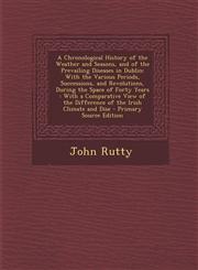 A   Chronological History of the Weather and Seasons, and of the Prevailing Diseases in Dublin With the Various Periods, Successions, and Revolutions,129475534X,9781294755340