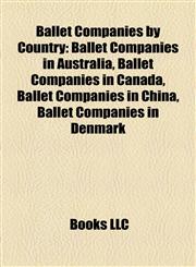 Ballet Companies by Country Ballet Companies in Australia, Ballet Companies in Canada, Ballet Companies in China, Ballet Companies in Denmark,1158140096,9781158140091