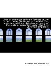 Lives of the most eminent fathers of the church that flourished in the first four centuries; with an,111761025X,9781117610252